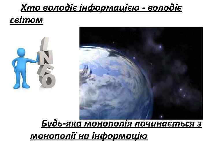 Хто володіє інформацією - володіє світом Будь-яка монополія починається з монополії на інформацію 