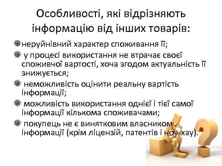 Особливості, які відрізняють інформацію від інших товарів: неруйнівний характер споживання її; у процесі використання