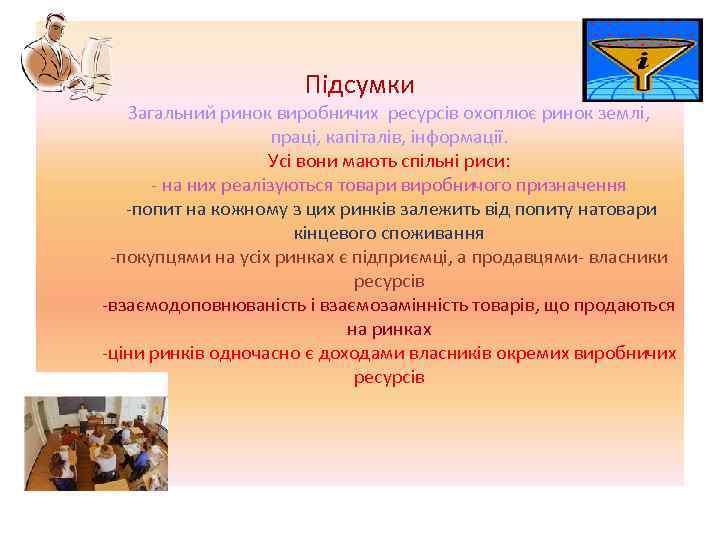 Підсумки Загальний ринок виробничих ресурсів охоплює ринок землі, праці, капіталів, інформації. Усі вони мають