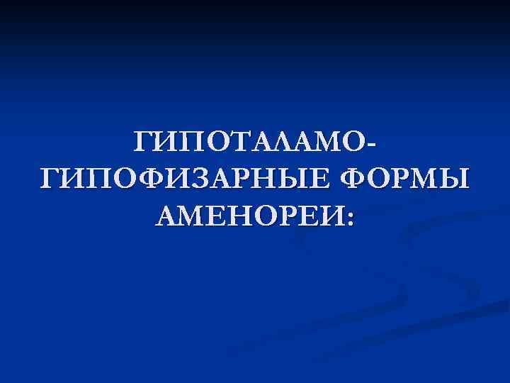 ГИПОТАЛАМОГИПОФИЗАРНЫЕ ФОРМЫ АМЕНОРЕИ: 