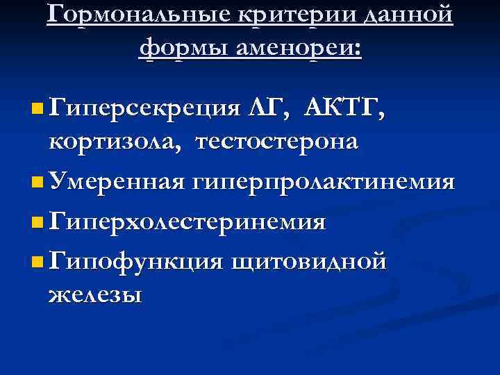 Гормональные критерии данной формы аменореи: n Гиперсекреция ЛГ, АКТГ, кортизола, тестостерона n Умеренная гиперпролактинемия