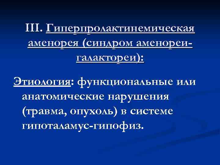 III. Гиперпролактинемическая аменорея (синдром аменореигалактореи): Этиология: функциональные или анатомические нарушения (травма, опухоль) в системе