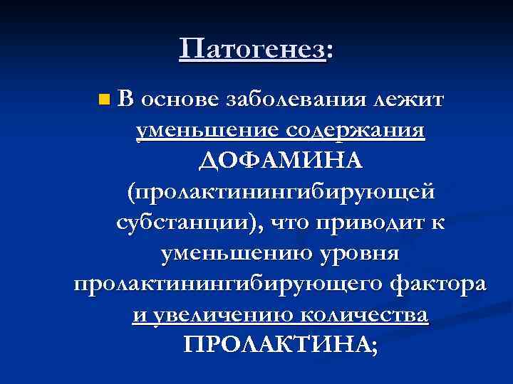 Патогенез: n В основе заболевания лежит уменьшение содержания ДОФАМИНА (пролактинингибирующей субстанции), что приводит к