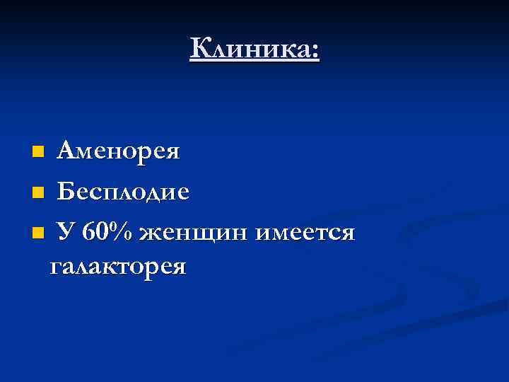 Клиника: Аменорея n Бесплодие n У 60% женщин имеется галакторея n 