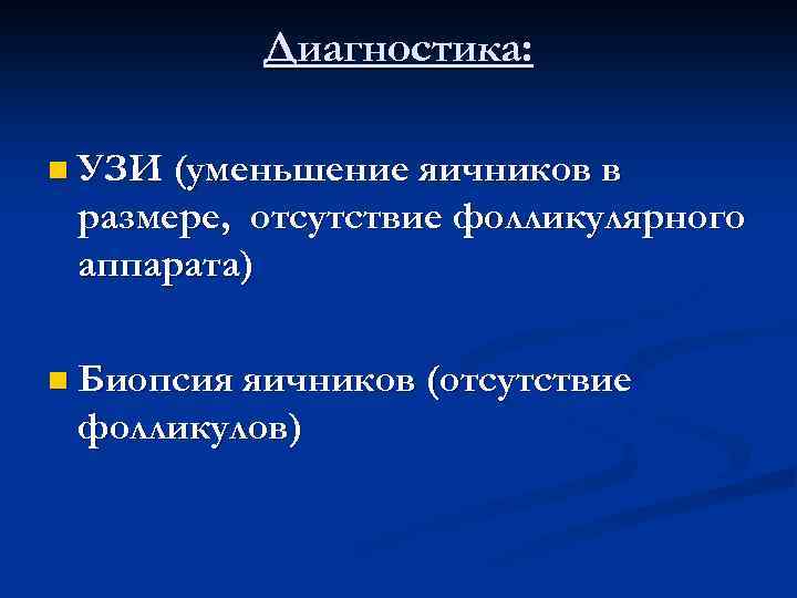 Диагностика: n УЗИ (уменьшение яичников в размере, отсутствие фолликулярного аппарата) n Биопсия яичников (отсутствие
