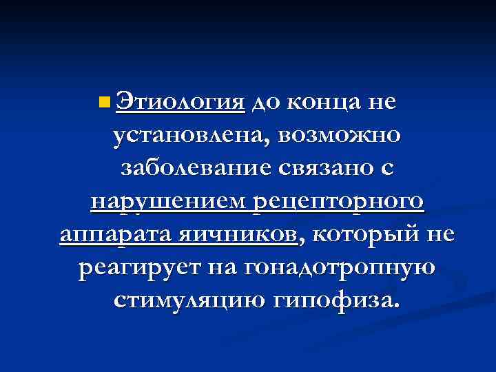 n Этиология до конца не установлена, возможно заболевание связано с нарушением рецепторного аппарата яичников,