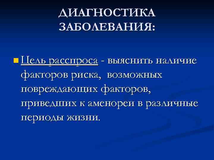ДИАГНОСТИКА ЗАБОЛЕВАНИЯ: n Цель расспроса - выяснить наличие факторов риска, возможных повреждающих факторов, приведших