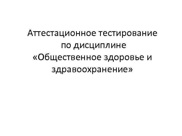 Аттестационное тестирование по дисциплине «Общественное здоровье и здравоохранение» 