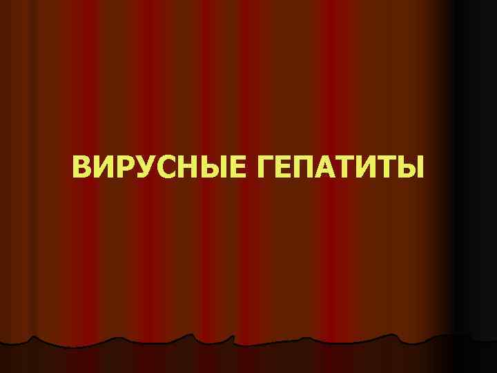 ВИРУСНЫЕ ГЕПАТИТЫ 