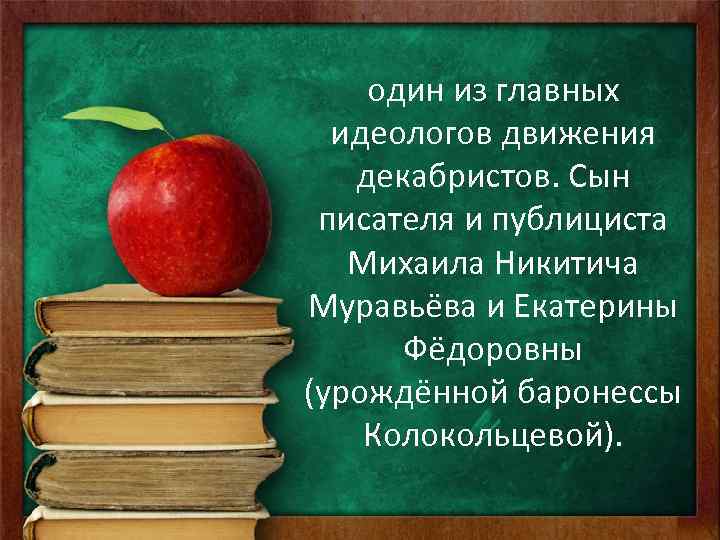 один из главных идеологов движения декабристов. Сын писателя и публициста Михаила Никитича Муравьёва и