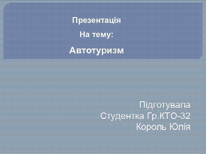 Презентація На тему: Автотуризм Підготувала Студентка Гр. КТО-32 Король Юлія 