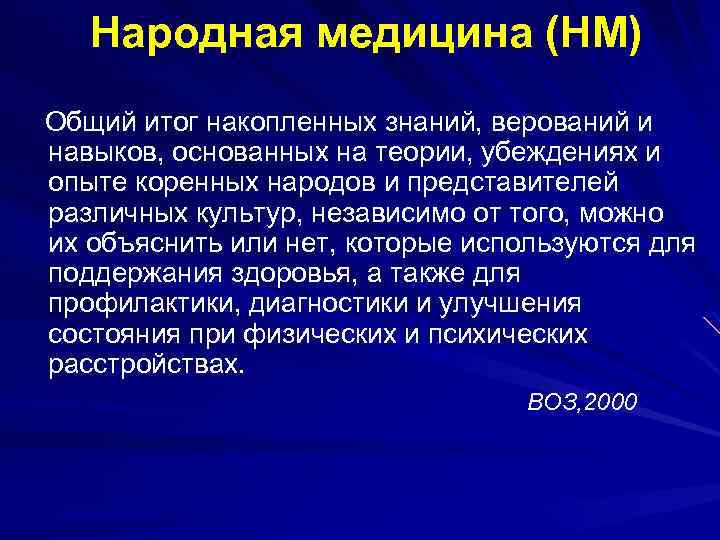 Народная медицина (НМ) Общий итог накопленных знаний, верований и навыков, основанных на теории, убеждениях