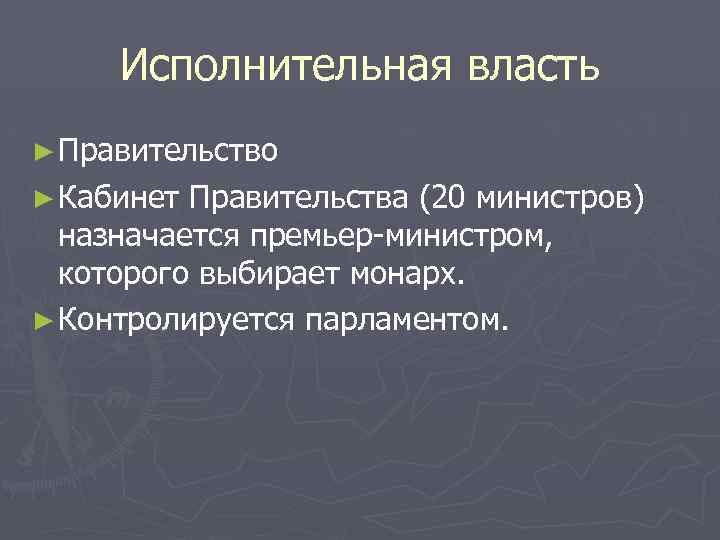 Исполнительная власть ► Правительство ► Кабинет Правительства (20 министров) назначается премьер-министром, которого выбирает монарх.