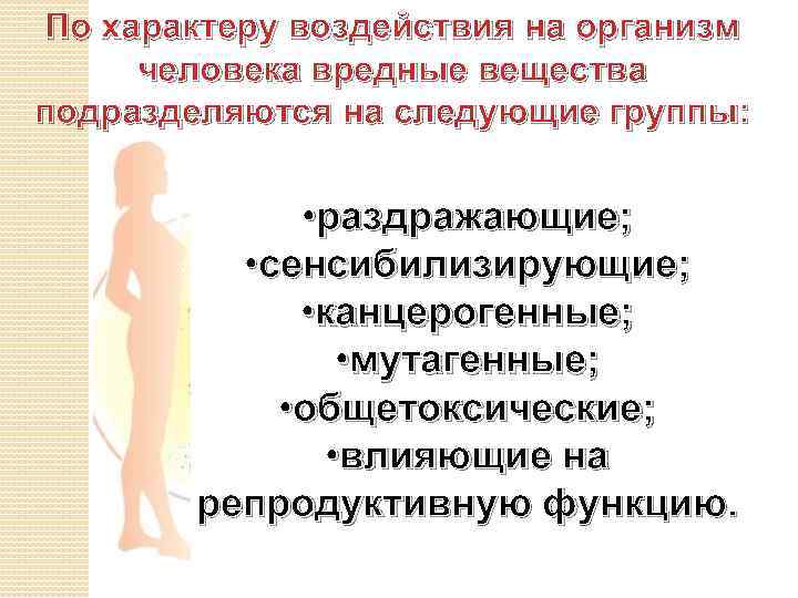 По характеру воздействия на организм человека вредные вещества подразделяются на следующие группы: • раздражающие;
