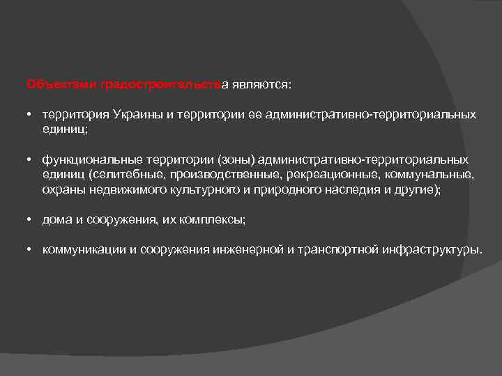 Объектами градостроительства являются: • территория Украины и территории ее административно территориальных единиц; • функциональные