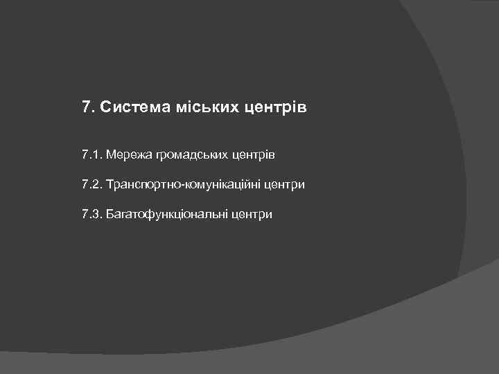 7. Система міських центрів 7. 1. Мережа громадських центрів 7. 2. Транспортно комунікаційні центри