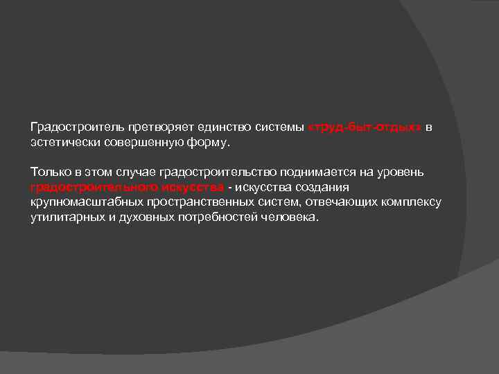 Градостроитель претворяет единство системы «труд-быт-отдых» в эстетически совершенную форму. Только в этом случае градостроительство