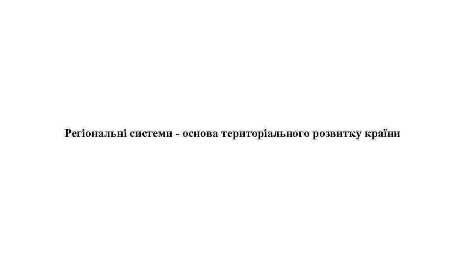 Регіональні системи - основа територіального розвитку країни 