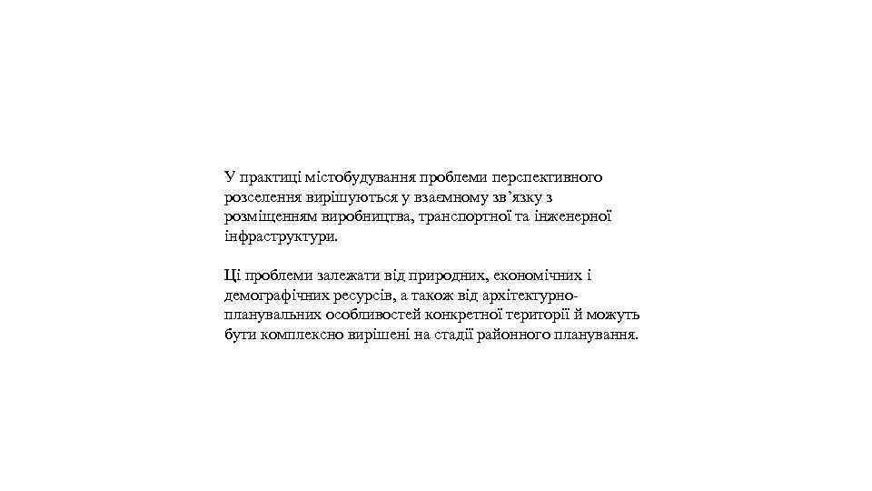 У практиці містобудування проблеми перспективного розселення вирішуються у взаємному зв’язку з розміщенням виробництва, транспортної