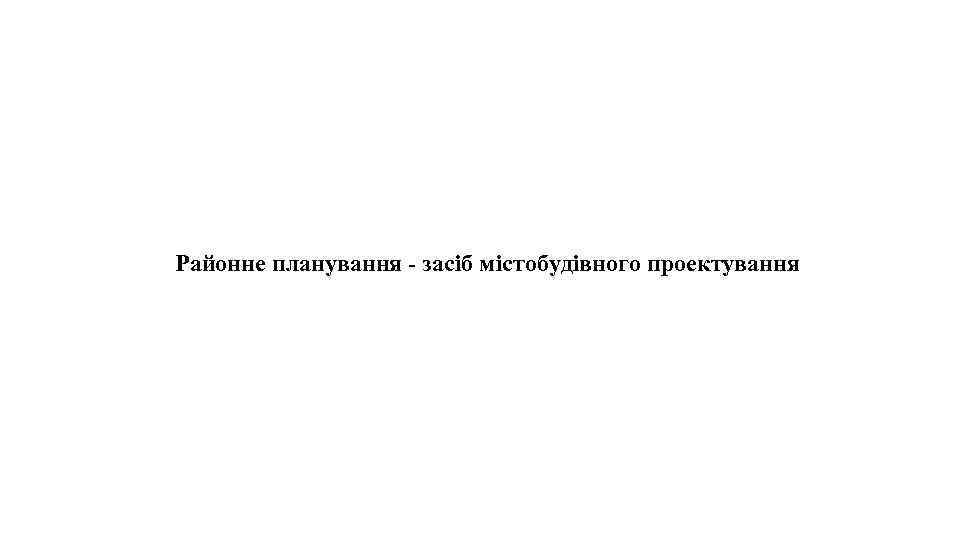 Районне планування - засіб містобудівного проектування 
