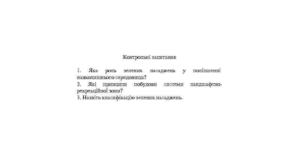 Контрольні запитання 1. Яка роль зелених насаджень у поліпшенні навколишнього середовища? 2. Які принципи