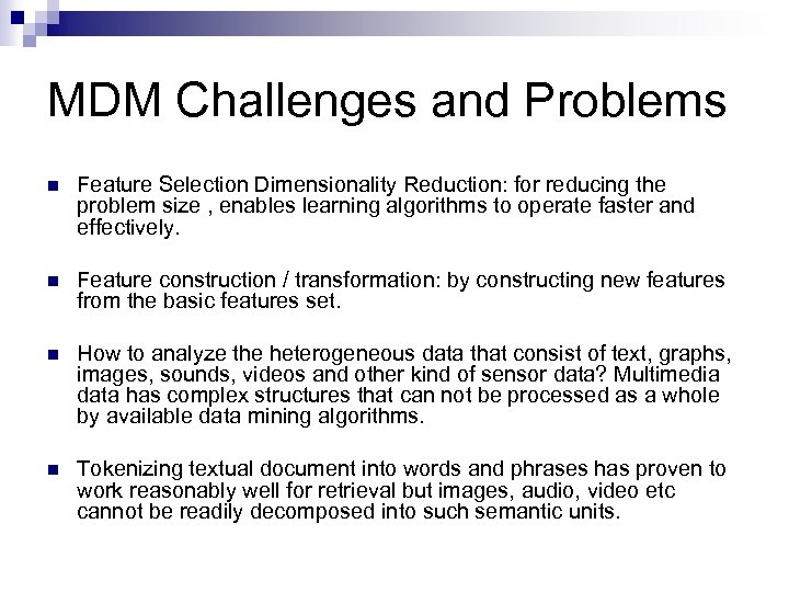 MDM Challenges and Problems n Feature Selection Dimensionality Reduction: for reducing the problem size
