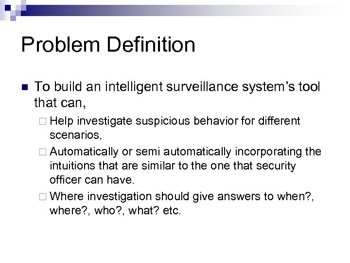 Problem Definition n To build an intelligent surveillance system’s tool that can, ¨ Help