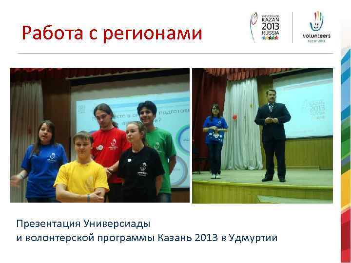 Работа с регионами Презентация Универсиады и волонтерской программы Казань 2013 в Удмуртии 