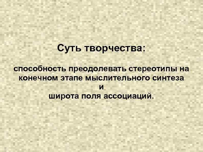 Суть творчества: способность преодолевать стереотипы на конечном этапе мыслительного синтеза и широта поля ассоциаций.