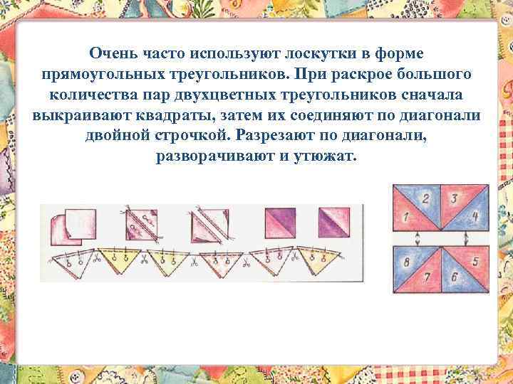 Очень часто используют лоскутки в форме прямоугольных треугольников. При раскрое большого количества пар двухцветных