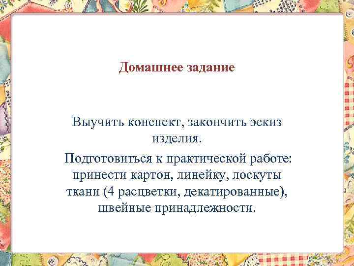 Домашнее задание Выучить конспект, закончить эскиз изделия. Подготовиться к практической работе: принести картон, линейку,