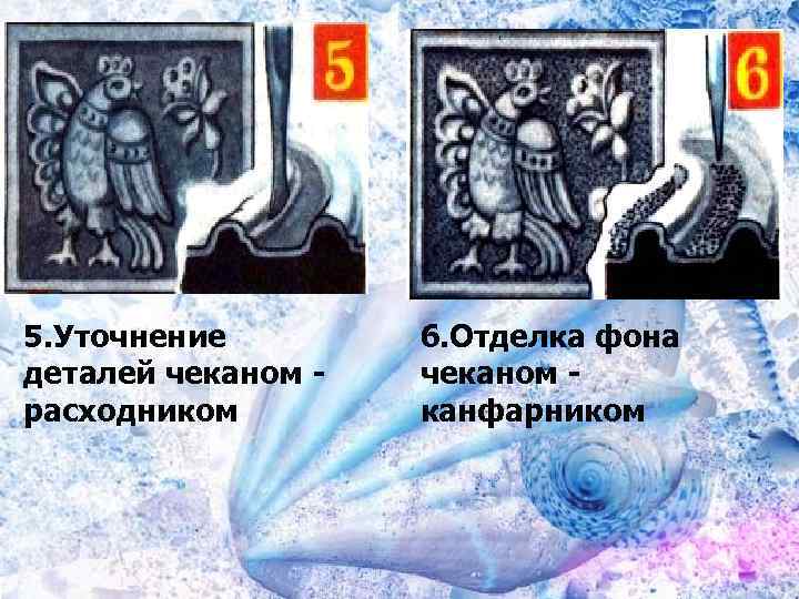 5. Уточнение деталей чеканом расходником 6. Отделка фона чеканом канфарником 