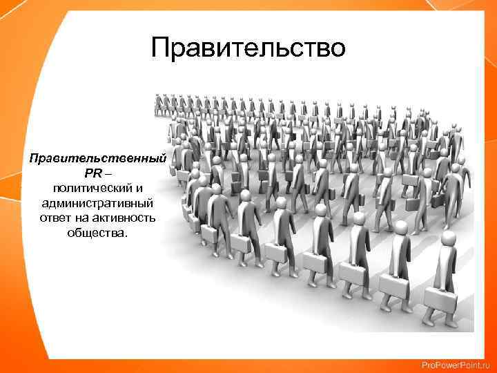 Правительство Правительственный PR – политический и административный ответ на активность общества. 