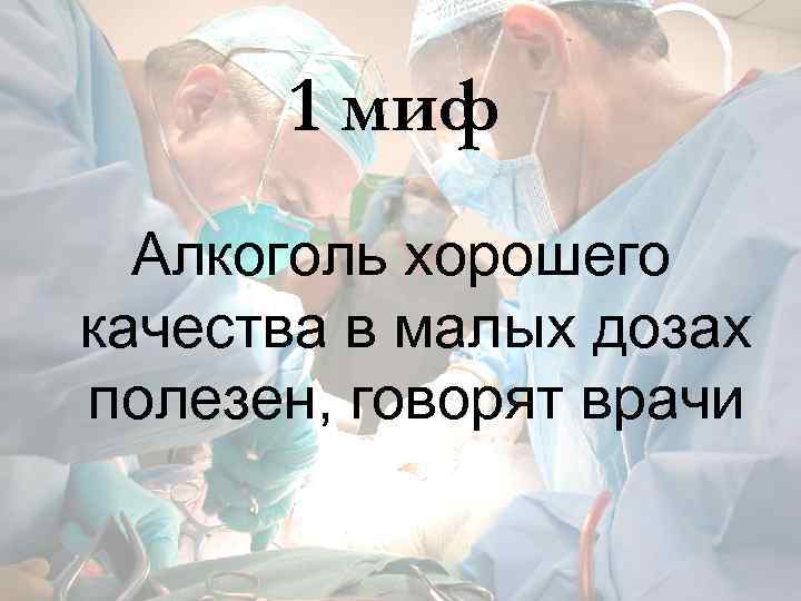 1 миф Алкоголь хорошего качества в малых дозах полезен, говорят врачи 