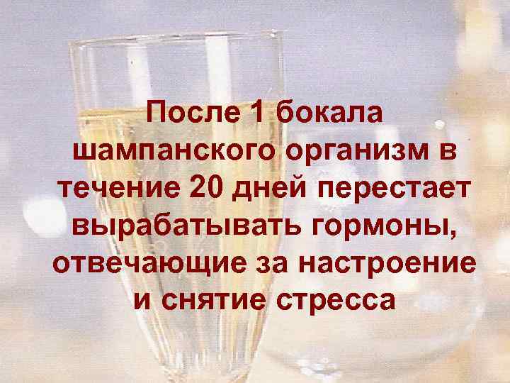 После 1 бокала шампанского организм в течение 20 дней перестает вырабатывать гормоны, отвечающие за