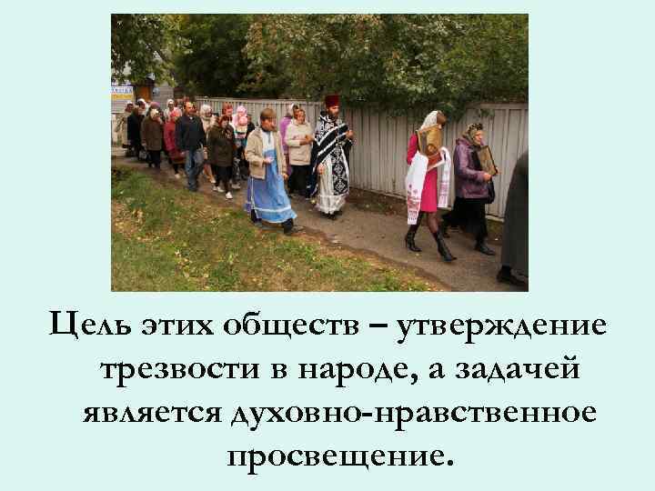 Цель этих обществ – утверждение трезвости в народе, а задачей является духовно-нравственное просвещение. 