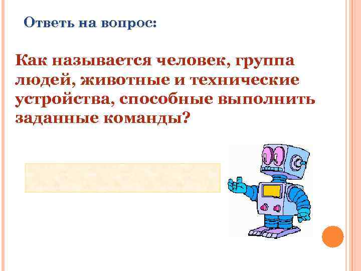 Ответь на вопрос: Как называется человек, группа людей, животные и технические устройства, способные выполнить