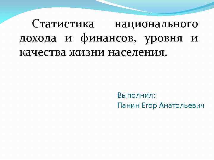 Статистика национального дохода и финансов, уровня и качества жизни населения. Выполнил: Панин Егор