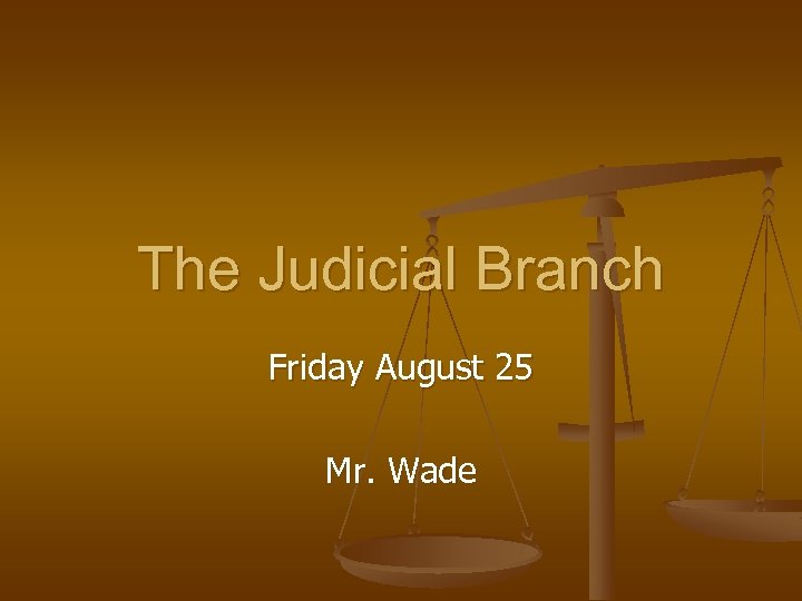 The Judicial Branch Friday August 25 Mr. Wade 