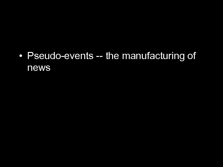  • Pseudo-events -- the manufacturing of news 