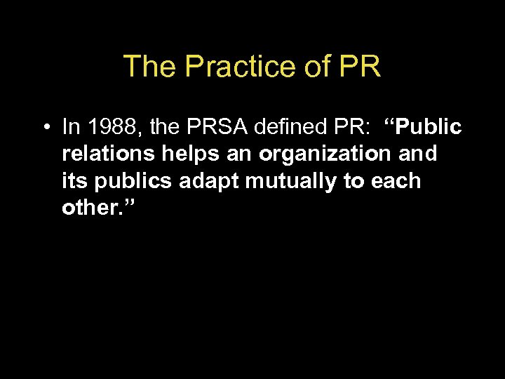 The Practice of PR • In 1988, the PRSA defined PR: “Public relations helps