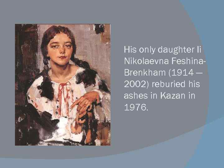 His only daughter Ii Nikolaevna Feshina. Brenkham (1914 — 2002) reburied his ashes in