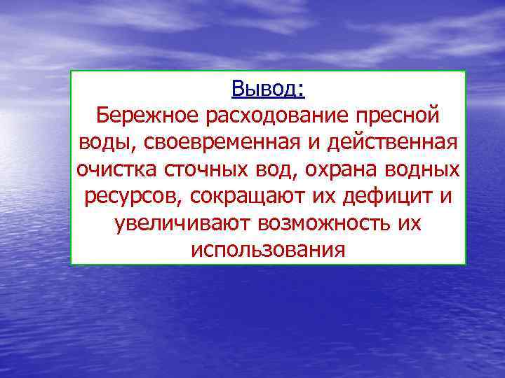 Вывод: Бережное расходование пресной воды, своевременная и действенная очистка сточных вод, охрана водных ресурсов,