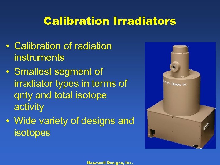 Calibration Irradiators • Calibration of radiation instruments • Smallest segment of irradiator types in