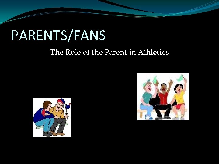 PARENTS/FANS The Role of the Parent in Athletics 
