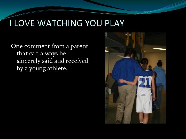 I LOVE WATCHING YOU PLAY One comment from a parent that can always be