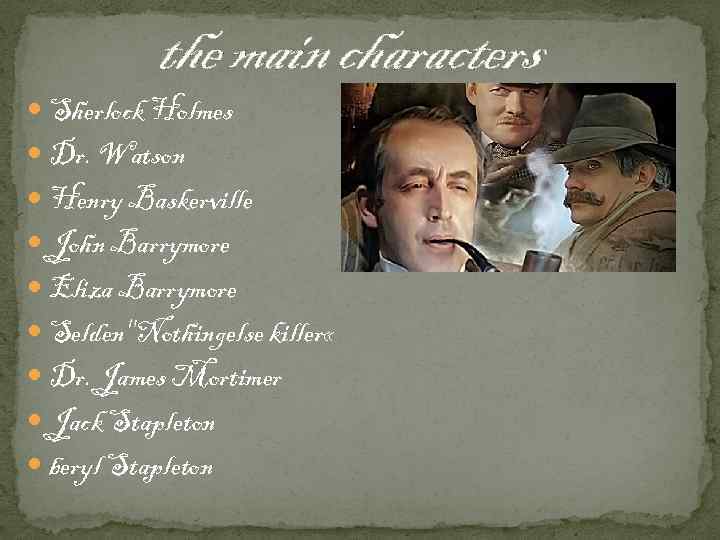 the main characters Sherlock Holmes Dr. Watson Henry Baskerville John Barrymore Eliza Barrymore Selden"Nothingelse