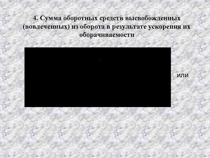 4. Сумма оборотных средств высвобожденных (вовлеченных) из оборота в результате ускорения их оборачиваемости или