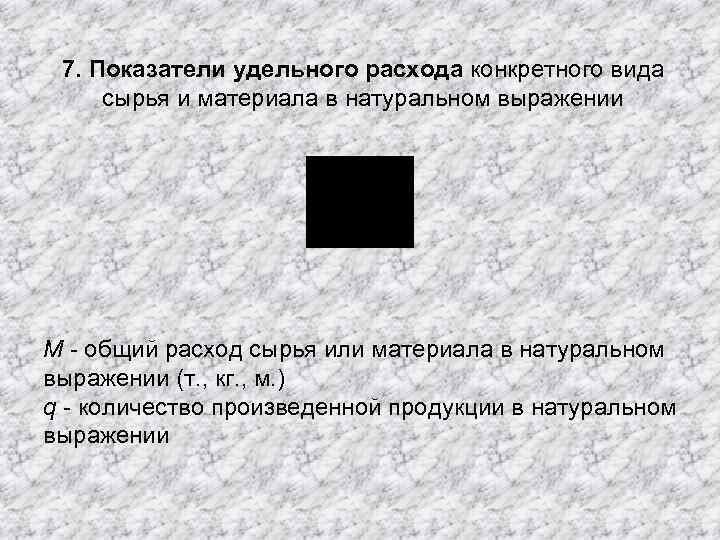 7. Показатели удельного расхода конкретного вида сырья и материала в натуральном выражении M -