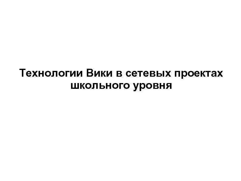 Технологии Вики в сетевых проектах школьного уровня 